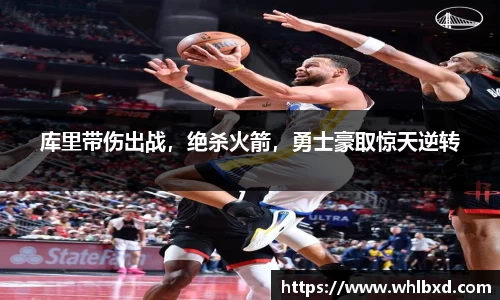 库里带伤出战，绝杀火箭，勇士豪取惊天逆转