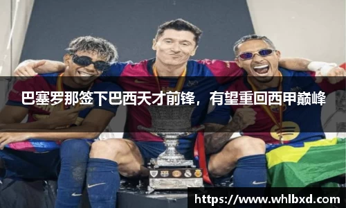 巴塞罗那签下巴西天才前锋，有望重回西甲巅峰