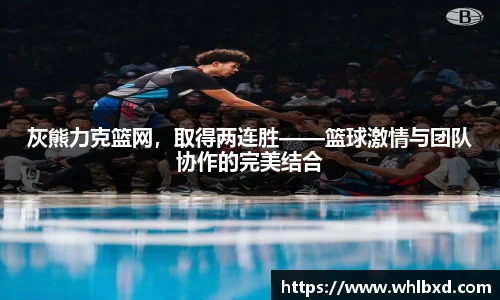 灰熊力克篮网，取得两连胜——篮球激情与团队协作的完美结合