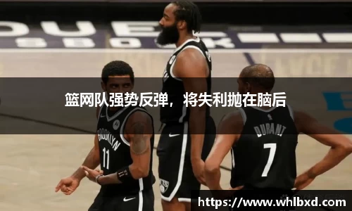 篮网队强势反弹，将失利抛在脑后