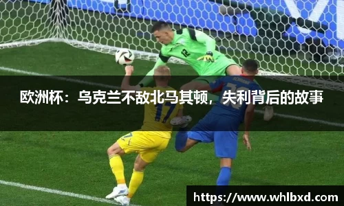 欧洲杯：乌克兰不敌北马其顿，失利背后的故事