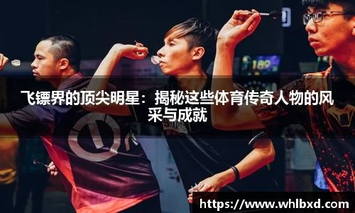 飞镖界的顶尖明星：揭秘这些体育传奇人物的风采与成就