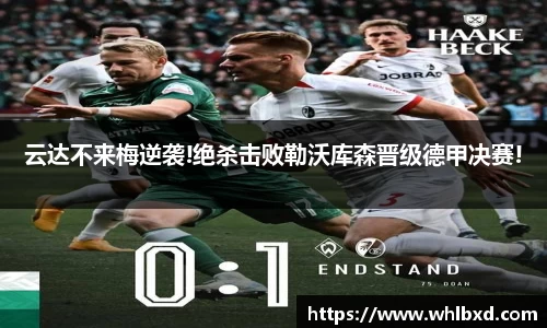 云达不来梅逆袭!绝杀击败勒沃库森晋级德甲决赛!