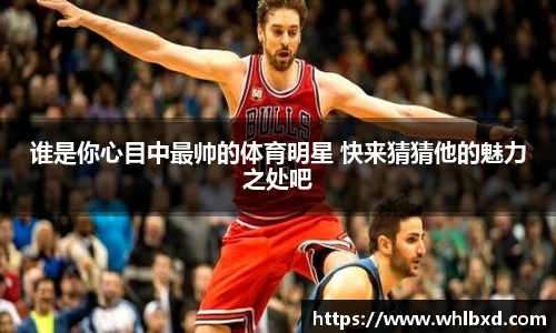 谁是你心目中最帅的体育明星 快来猜猜他的魅力之处吧