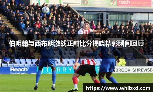 伯明翰与西布朗激战正酣比分揭晓精彩瞬间回顾