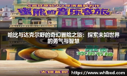 哈比与达克尔野的奇幻冒险之旅：探索未知世界的勇气与智慧