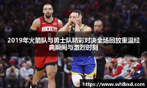 2019年火箭队与勇士队精彩对决全场回放重温经典瞬间与激烈时刻