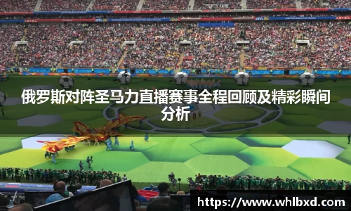 俄罗斯对阵圣马力直播赛事全程回顾及精彩瞬间分析