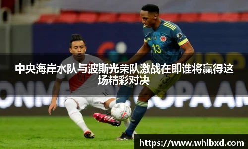 中央海岸水队与波斯光荣队激战在即谁将赢得这场精彩对决