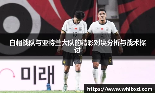 白帽战队与亚特兰大队的精彩对决分析与战术探讨